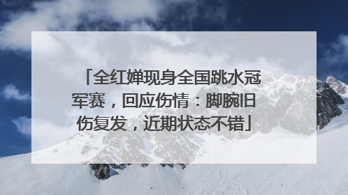 全红婵现身全国跳水冠军赛，回应伤情：脚腕旧伤复发，近期状态不错