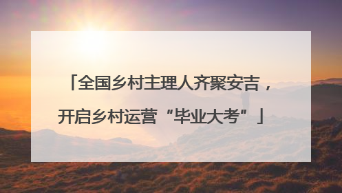 全国乡村主理人齐聚安吉，开启乡村运营“毕业大考”