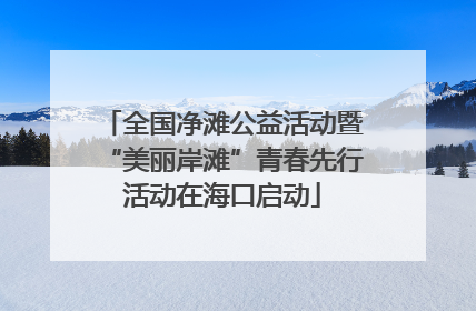 全国净滩公益活动暨“美丽岸滩”青春先行活动在海口启动
