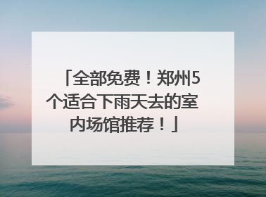全部免费！郑州5个适合下雨天去的室内场馆推荐！
