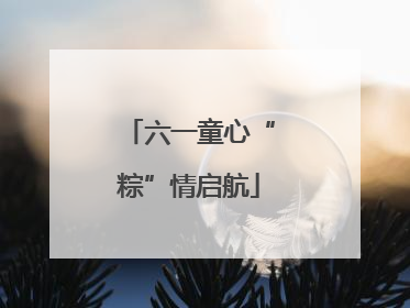 六一童心“粽”情启航