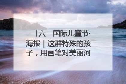 六一国际儿童节·海报｜这群特殊的孩子，用画笔对美丽河北深情告白