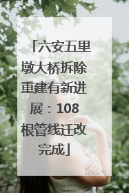 六安五里墩大桥拆除重建有新进展：108根管线迁改完成