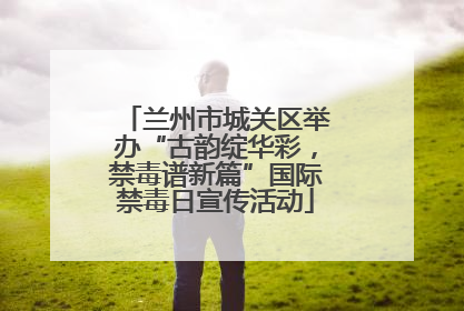 兰州市城关区举办“古韵绽华彩，禁毒谱新篇”国际禁毒日宣传活动