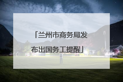 兰州市商务局发布出国务工提醒