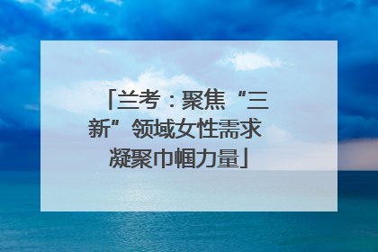 兰考：聚焦“三新”领域女性需求 凝聚巾帼力量