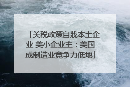 关税政策自戕本土企业 美小企业主：美国成制造业竞争力低地