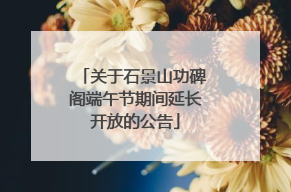 关于石景山功碑阁端午节期间延长开放的公告