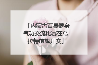 内蒙古百县健身气功交流比赛在乌拉特前旗开赛