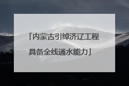 内蒙古引绰济辽工程具备全线通水能力