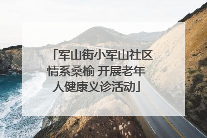 军山街小军山社区情系桑榆 开展老年人健康义诊活动