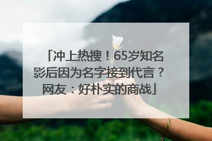 冲上热搜！65岁知名影后因为名字接到代言？网友：好朴实的商战