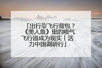 出行靠飞行背包？《美人鱼》里的喷气飞行器成为现实丨活力中国调研行