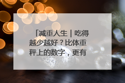 减重人生｜吃得越少越好？比体重秤上的数字，更有意义的是什么？