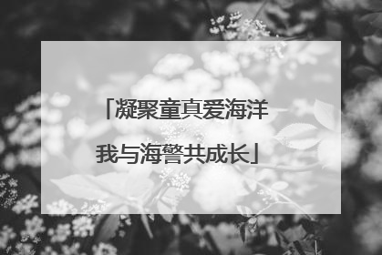 凝聚童真爱海洋 我与海警共成长