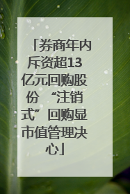 券商年内斥资超13亿元回购股份 “注销式”回购显市值管理决心