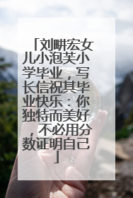 刘畊宏女儿小泡芙小学毕业，写长信祝其毕业快乐：你独特而美好，不必用分数证明自己