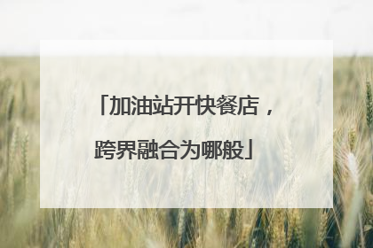 加油站开快餐店，跨界融合为哪般