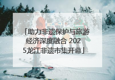 助力非遗保护与旅游经济深度融合 2025龙江非遗市集开幕