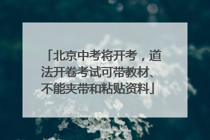 北京中考将开考，道法开卷考试可带教材、不能夹带和粘贴资料