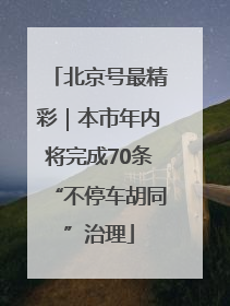 北京号最精彩｜本市年内将完成70条“不停车胡同”治理