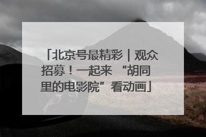 北京号最精彩｜观众招募！一起来 “胡同里的电影院”看动画