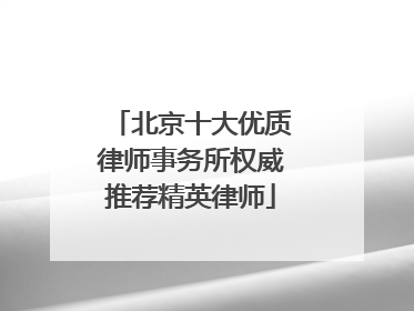 北京十大优质律师事务所权威推荐精英律师