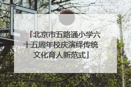 北京市五路通小学六十五周年校庆演绎传统文化育人新范式