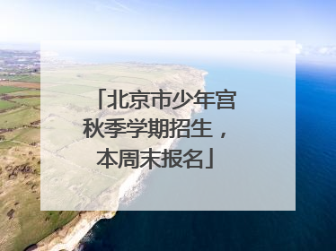 北京市少年宫秋季学期招生，本周末报名