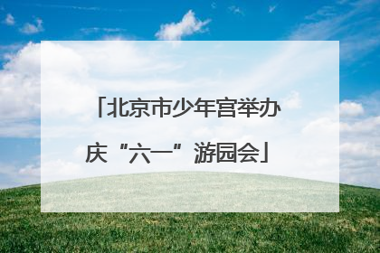 北京市少年宫举办庆“六一”游园会