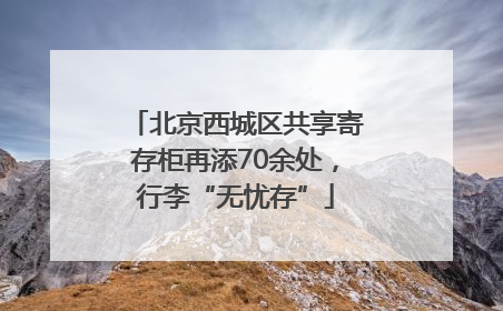 北京西城区共享寄存柜再添70余处，行李“无忧存”
