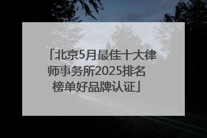 北京5月最佳十大律师事务所2025排名榜单好品牌认证
