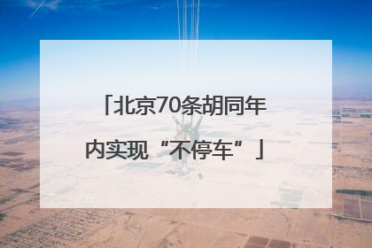 北京70条胡同年内实现“不停车”