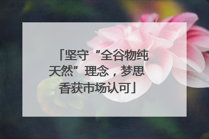 坚守“全谷物纯天然”理念，梦思香获市场认可