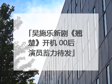 吴施乐新剧《翘楚》开机 00后演员蓄力待发