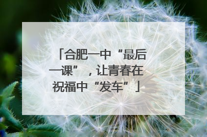 合肥一中“最后一课”，让青春在祝福中“发车”