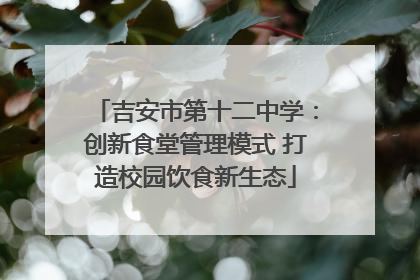 吉安市第十二中学：创新食堂管理模式 打造校园饮食新生态