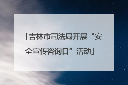 吉林市司法局开展“安全宣传咨询日”活动