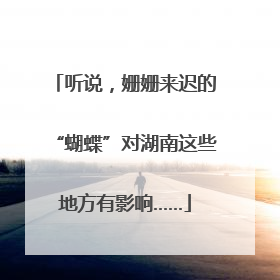 听说，姗姗来迟的“蝴蝶”对湖南这些地方有影响……