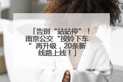 告别“站站停”！南京公交“按铃下车”再升级，20条新线路上线！