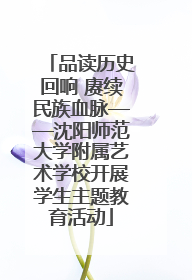 品读历史回响 赓续民族血脉——沈阳师范大学附属艺术学校开展学生主题教育活动