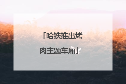 哈铁推出烤肉主题车厢