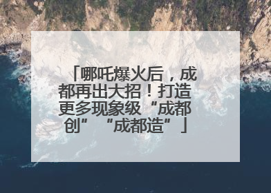 哪吒爆火后，成都再出大招！打造更多现象级“成都创”“成都造”