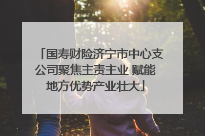 国寿财险济宁市中心支公司聚焦主责主业 赋能地方优势产业壮大