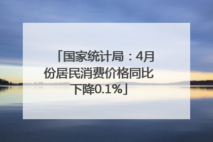 国家统计局：4月份居民消费价格同比下降0.1%