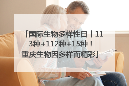 国际生物多样性日丨113种+112种+15种！重庆生物因多样而精彩