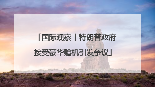 国际观察丨特朗普政府接受豪华赠机引发争议