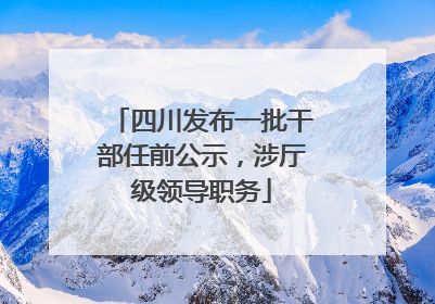 四川发布一批干部任前公示，涉厅级领导职务