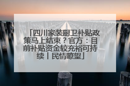 四川家装厨卫补贴政策马上结束？官方：目前补贴资金较充裕可持续丨民情瞭望