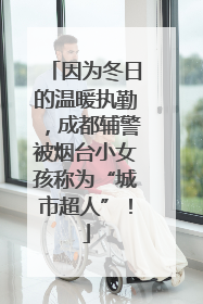 因为冬日的温暖执勤，成都辅警被烟台小女孩称为“城市超人”！